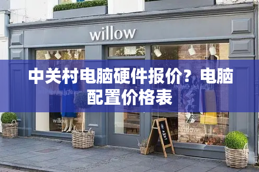 中关村电脑硬件报价？电脑配置价格表