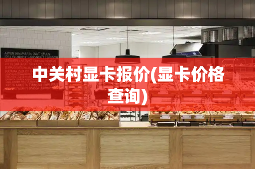 中关村显卡报价(显卡价格查询)