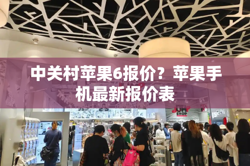 中关村苹果6报价？苹果手机最新报价表-第1张图片-星选测评