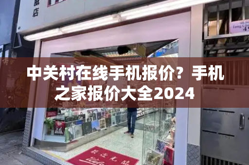 中关村在线手机报价？手机之家报价大全2024