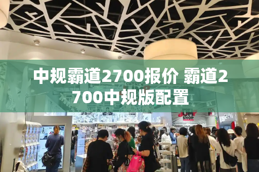 中规霸道2700报价 霸道2700中规版配置-第1张图片-星选测评