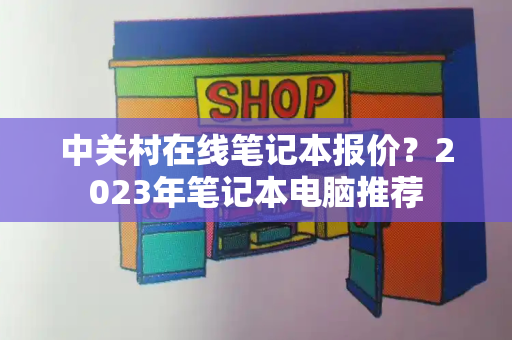 中关村在线笔记本报价？2023年笔记本电脑推荐-第1张图片-星选测评