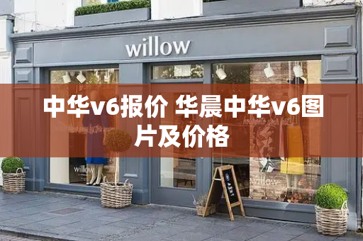 中华v6报价 华晨中华v6图片及价格-第1张图片-星选测评