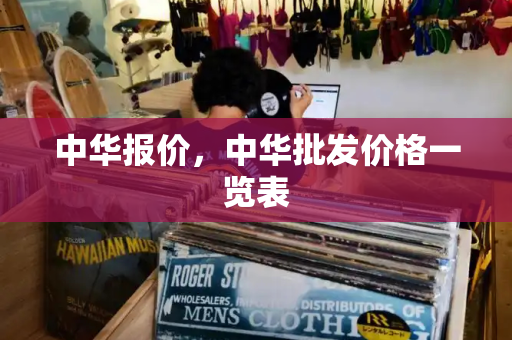 中华报价，中华批发价格一览表-第1张图片-星选测评