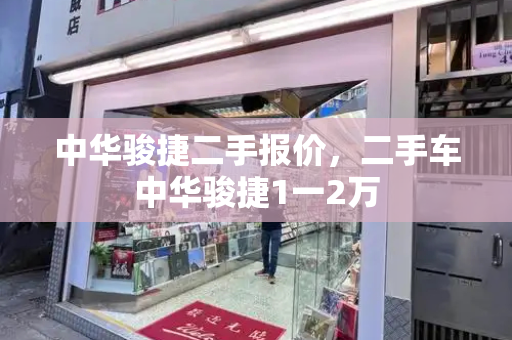 中华骏捷二手报价，二手车中华骏捷1一2万