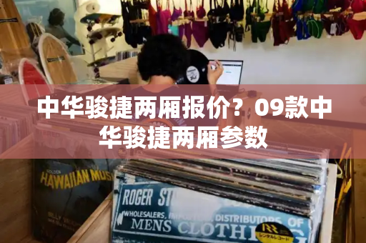 中华骏捷两厢报价？09款中华骏捷两厢参数