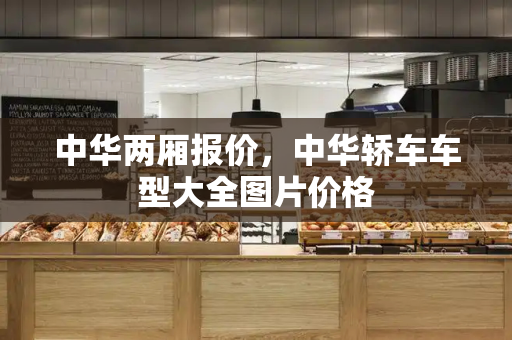 中华两厢报价，中华轿车车型大全图片价格
