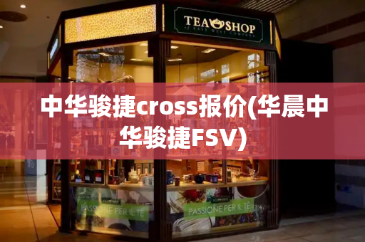 中华骏捷cross报价(华晨中华骏捷FSV)