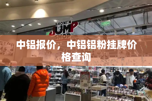 中铝报价，中铝铝粉挂牌价格查询