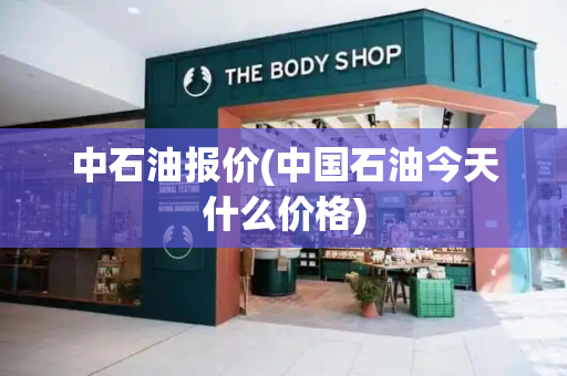 中石油报价(中国石油今天什么价格)