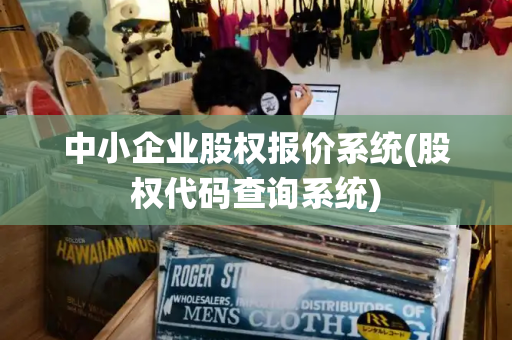 中小企业股权报价系统(股权代码查询系统)