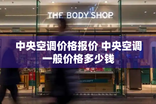 中央空调价格报价 中央空调一般价格多少钱-第1张图片-星选测评