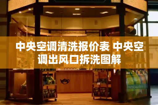 中央空调清洗报价表 中央空调出风口拆洗图解-第1张图片-星选测评