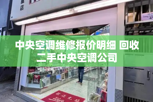 中央空调维修报价明细 回收二手中央空调公司-第1张图片-星选测评
