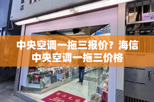 中央空调一拖三报价？海信中央空调一拖三价格