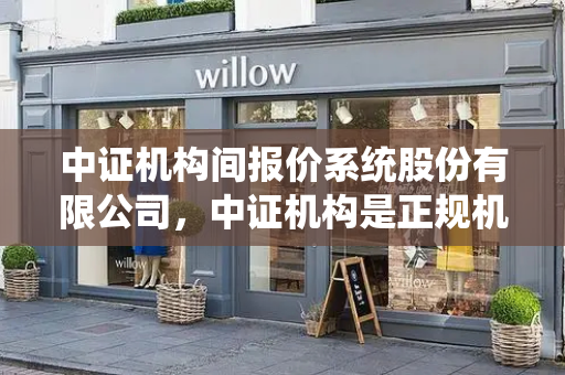中证机构间报价系统股份有限公司，中证机构是正规机构吗