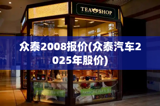众泰2008报价(众泰汽车2025年股价)