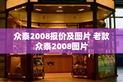 众泰2008报价及图片 老款众泰2008图片