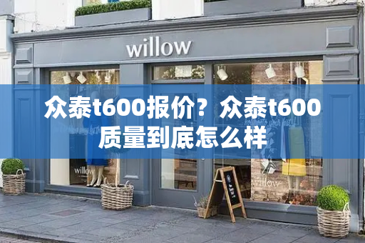 众泰t600报价？众泰t600质量到底怎么样