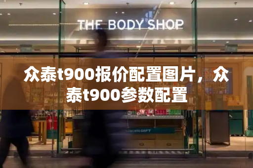众泰t900报价配置图片，众泰t900参数配置-第1张图片-星选测评
