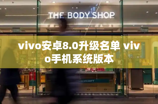 vivo安卓8.0升级名单 vivo手机系统版本