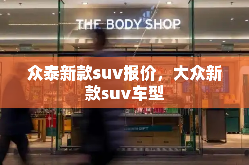 众泰新款suv报价，大众新款suv车型-第1张图片-星选测评