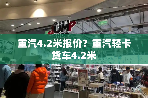 重汽4.2米报价？重汽轻卡货车4.2米