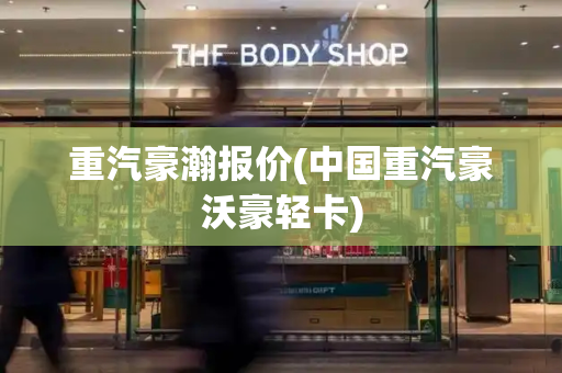 重汽豪瀚报价(中国重汽豪沃豪轻卡)