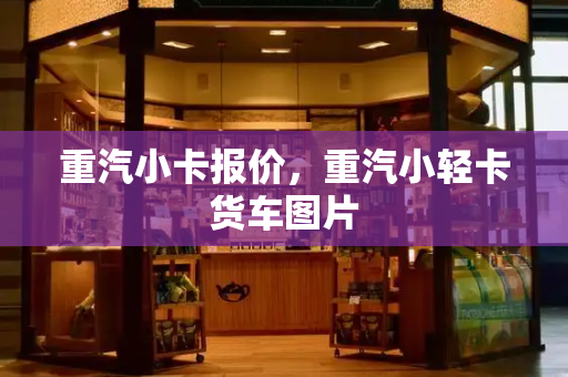 重汽小卡报价，重汽小轻卡货车图片