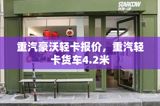重汽豪沃轻卡报价，重汽轻卡货车4.2米