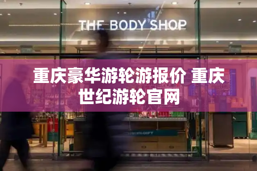 重庆豪华游轮游报价 重庆世纪游轮官网-第1张图片-星选测评