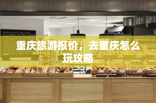 重庆旅游报价，去重庆怎么玩攻略