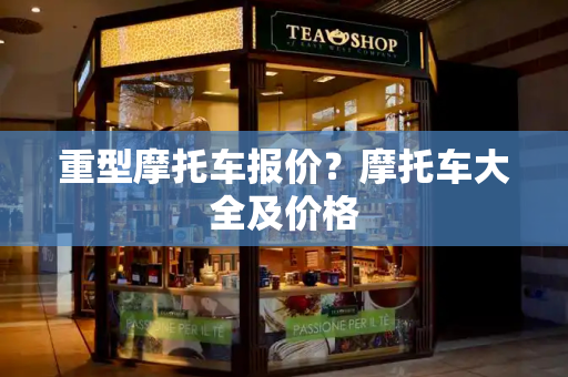 重型摩托车报价？摩托车大全及价格-第1张图片-星选测评
