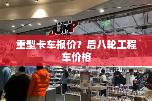 重型卡车报价？后八轮工程车价格