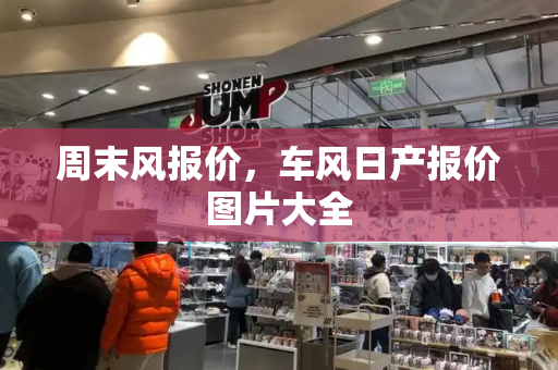 周末风报价，车风日产报价图片大全-第1张图片-星选测评