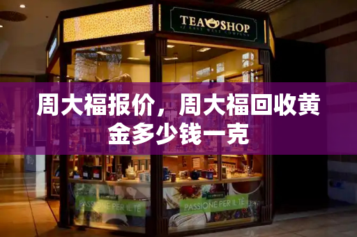 周大福报价，周大福回收黄金多少钱一克