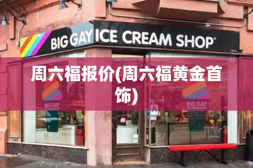 周六福报价(周六福黄金首饰)