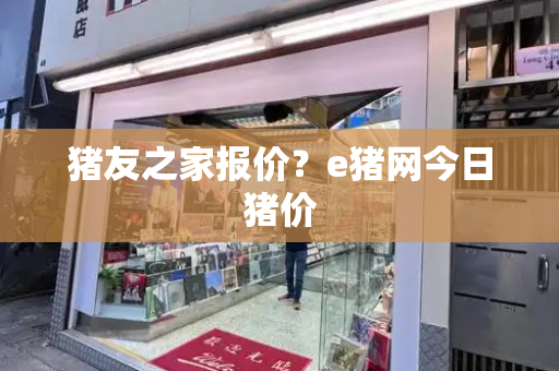 猪友之家报价？e猪网今日猪价
