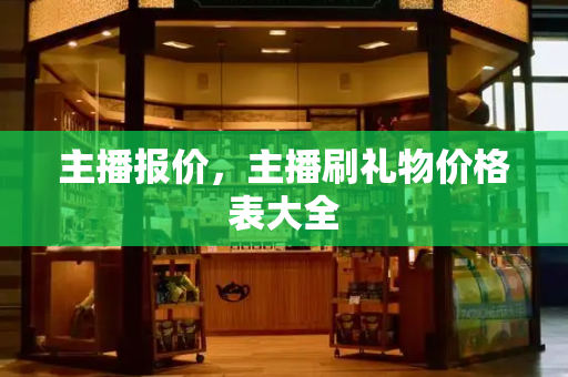 主播报价，主播刷礼物价格表大全-第1张图片-星选测评