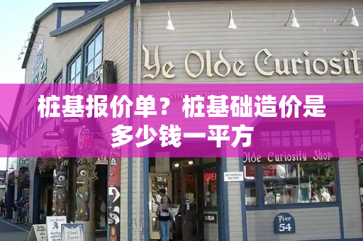 桩基报价单？桩基础造价是多少钱一平方