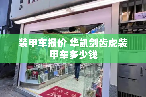 装甲车报价 华凯剑齿虎装甲车多少钱-第1张图片-星选测评