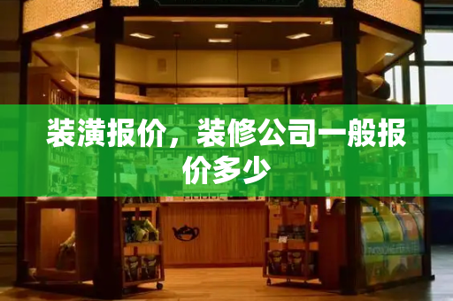 装潢报价，装修公司一般报价多少