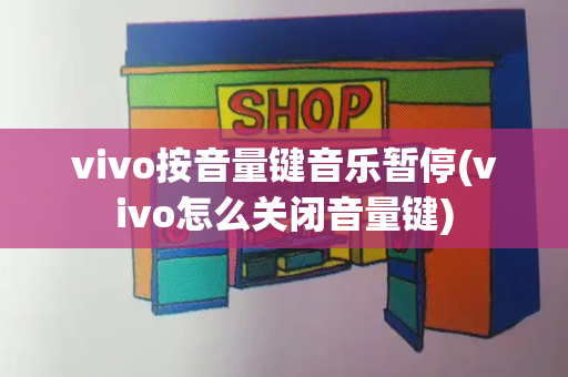 vivo按音量键音乐暂停(vivo怎么关闭音量键)