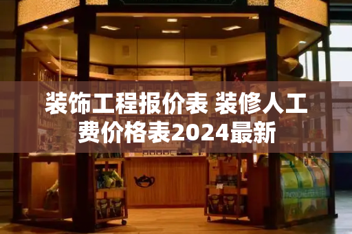 装饰工程报价表 装修人工费价格表2024最新