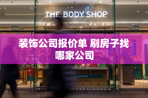 装饰公司报价单 刷房子找哪家公司-第1张图片-星选测评