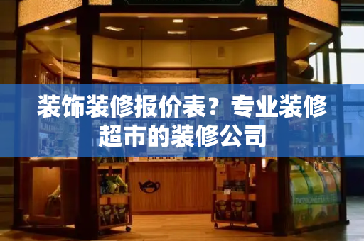 装饰装修报价表？专业装修超市的装修公司