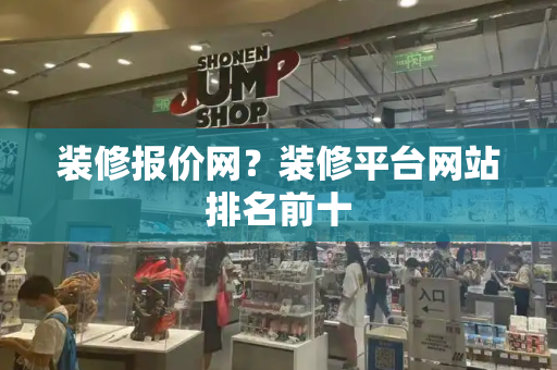 装修报价网？装修平台网站排名前十-第1张图片-星选测评