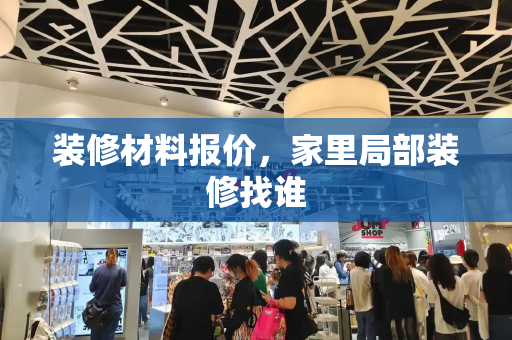 装修材料报价，家里局部装修找谁