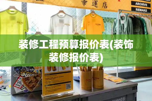 装修工程预算报价表(装饰装修报价表)