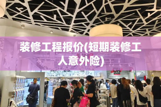 装修工程报价(短期装修工人意外险)